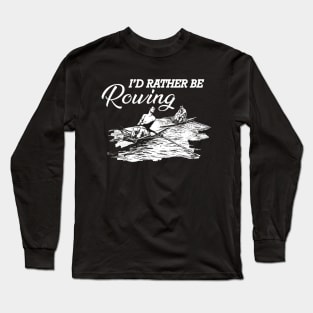 Rower - I'd rather be rowing Long Sleeve T-Shirt